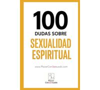 100 Dudas sobre... LA SEXUALIDAD ESPIRITUAL: Sexo consciente, tantra, energía sexual y conexión.