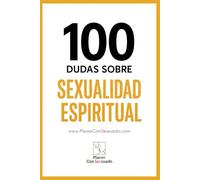 100 Dudas sobre... LA SEXUALIDAD ESPIRITUAL: Sexo consciente, tantra, energía sexual y conexión.