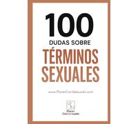100 Dudas sobre... TÉRMINOS SEXUALES: Guía esencial para entender prácticas, kinks y tendencias actuales.