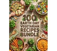 100 Earth Day Vegetarian Recipes Bundle: The Ultimate Collection of High-Protein, Zero-Waste, Garden Party, and Kid-Friendly Plant-Based Meals for a Sustainable Planet.