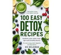 100 Easy Detox Recipes: Healthy Breakfasts, Juices, Salads, Soups, Light Meals & Desserts for More Energy, Better Digestion and Daily Balance