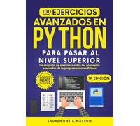 100 Ejercicios Avanzados en PYTHON Para Pasar al Nivel Superior: Un conjunto de ejercicios sobre los conceptos avanzados de la programación en Python