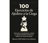 100 Ejercicios de Ajedrez a la Ciega: Entrena tu visualización, mejora tu cálculo mental y domina el tablero sin mirar las piezas
