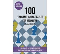 100 “End Game” Chess Puzzles for Beginners (Rating 900-1200): 100 real-life chess tactics puzzles for beginners to make you a better player