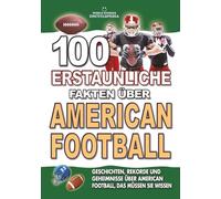 100 ERSTAUNLICHE FAKTEN ÜBER AMERICAN FOOTBALL: Geschichten, Rekorde und Geheimnisse über American Football, das müssen Sie wissen: Das perfekte Weihnachtsgeschenk