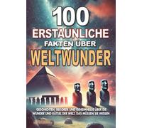 100 ERSTAUNLICHE FAKTEN ÜBER WELTWUNDER: Geschichten, Rekorde und Geheimnisse über die Wunder und Rätsel der Welt, das müssen Sie wissen: Atlantis, Pyramiden, Riesen, Bermudadreieck...