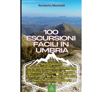 100 Escursioni Facili in Umbria: Trekking nei Monti Sibillini, Martani, di Gubbio, del Trasimeno, Amerini, Cucco, Subasio, Vettore e Valli Umbra, del Tevere, Valnerina, Conca Ternana, del Chiascio