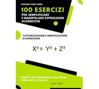 100 Esercizi per Semplificare e Manipolare Espressioni Algebriche: Fattorizzazione e Semplificazione di Espressioni