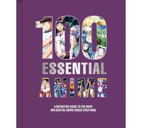 100 Essential Anime: A Definitive Guide to the Most Influential Anime Series Ever Made