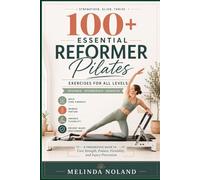 100+ ESSENTIAL REFORMER PILATES EXERCISES FOR ALL LEVELS: A Progressive Guide to Core Strength, Posture, Flexibility, and Injury Prevention