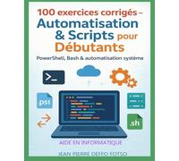100 exercices corrigés - Automatisation & Scripts pour Débutants -Volume 6: PowerShell, Bash & automatisation système