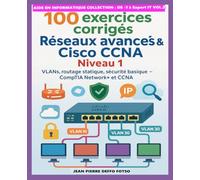 100 exercices corrigés - Réseaux avancés & Cisco CCNA Niveau 1: VLANs, routage statique, sécurité basique - CompTIA Network+ et CCNA