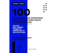 100 Exercices pour Apprendre les Suites Arithmétiques et Géométriques: Calcul des Termes, Formules Générales et Applications (Niveau 1ère)