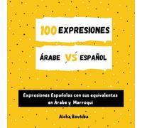 100 Expresiones Árabe-Español: Expresiones Españolas con sus equivalentes en Árabe y Marroqui