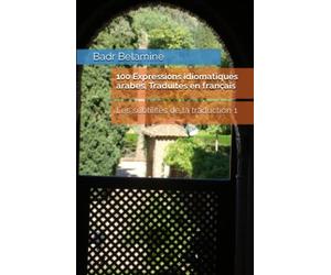 100 Expressions idiomatiques arabes, Traduites en français: Les subtilités de la traduction 1