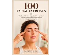100 Facial Exercises: The Complete Face Yoga, Gua Sha & Lymphatic Drainage Guide for a Sculpted, Glowing, Younger-Looking Face