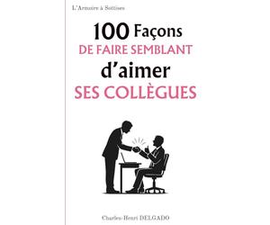 100 Façons de faire semblant d'aimer ses collègues: Le cadeau drôle à offrir à ceux qui maîtrisent l’art du sourire hypocrite au bureau