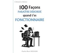 100 Façons de paraître débordé quand t'es fonctionnaire: Le cadeau drôle à offrir à celui qui maîtrise l’art du stylo agité et du regard préoccupé... sans urgence réelle