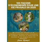 100 façons d'économiser pour une vie frugale en 2025: Un recueil de conseils et de stratégies pratiques pour économiser de l'argent, investir et vivre bien en dessous de vos moyens pour les débutants