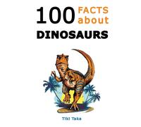 100 Facts About Dinosaurs: A Journey Through Prehistoric Marvels And Jaw-Dropping Discoveries (Dino Facts Book)