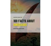100 Facts About Dinosaurs With Explanations: Learn About Dinosaurs - A Comprehensive Guide to their Prehistoric World 100 Facts & In-Depth Explanations for Kids