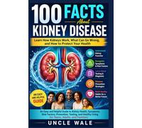 100 Facts About Kidney Disease: Learn How Kidneys Work, What Can Go Wrong, and How to Protect Your Health: An Easy and Helpful Guide to Kidney Health, Symptoms, Risk Factors, Prevention, Testing