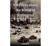 100 Facts About the Battle of Stalingrad: Curiosities, events and testimonies from the Eastern Front