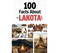 100 Facts About the Lakota People: Things You Should Know from Ancient History to a Sovereign Nation
