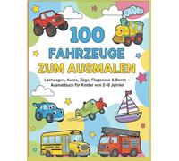100 Fahrzeuge zum Ausmalen: Lastwagen, Autos, Züge, Flugzeuge und Boote - Großes Malbuch für Kinder von 2 bis 8 Jahren