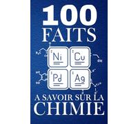 100 Faits à Savoir sur la Chimie: Voyagez dans le Monde des Éléments, pour les Curieux de Science
