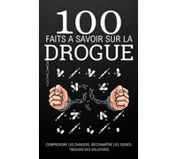 100 faits à Savoir sur la Drogue: Comprendre les dangers, reconnaître les signes, trouver des solutions