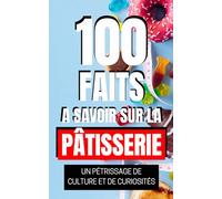 100 Faits à Savoir sur la Pâtisserie: Un Pétrissage de Culture et de Curiosités. Un Aperçu Historique et Culturel de la pâtisserie.