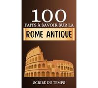 100 faits à savoir sur la Rome Antique: Découvrez les échos d'un empire à travers de brefs moments romains. Les pépites cachées de la Rome antique en bref.