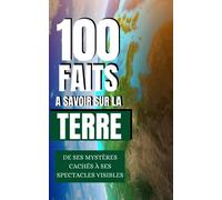100 Faits à Savoir sur la Terre: De ses mystères cachés à ses spectacles visibles. Voyagez à travers les merveilles de la terre et découvrez les trésors cachés sur 100 points.