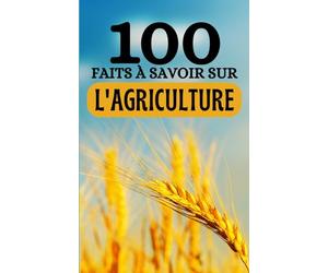 100 Faits à Savoir sur l'Agriculture: Voyagez à Travers les Champs du Savoir - Découvertes Agricoles de A à Z