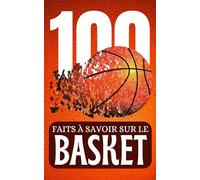 100 Faits à Savoir Sur le Basket: Brefs et Brillants - Un Condensé de Basketball pour une Culture Rapide et Enrichir Votre Connaissance ,
