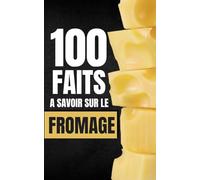 100 Faits à Savoir sur le Fromage: Voyagez à travers les Cultures Fromagères du Monde, découvertes fromagères - Faits et Curiosités.