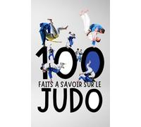 100 Faits à Savoir sur le Judo: Tout ce que Vous Devez Savoir sur le Monde du judo
