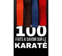 100 Faits à Savoir sur le Karaté: Tout savoir sur l'un des arts martiaux les plus populaires au monde