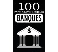 100 Faits à Savoir sur les Banques: Découvrez le Savoir Bancaire Accessible à Tous , Les Banques Décodées en Faits Simples