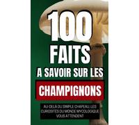 100 Faits à Savoir sur les Champignons: Au-delà du simple chapeau, les curiosités du monde mycologique vous attendent | Découvrez les champignons sous un nouveau jour.