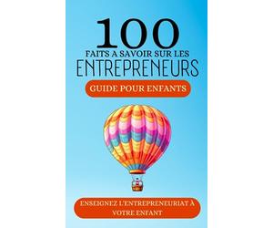 100 faits à savoir sur les Entrepreneurs: Guide pour enfants, Enseignez l'entrepreneuriat à votre enfant sur 100 faits