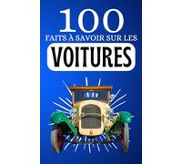 100 Faits à Savoir sur les Voitures: Voyagez à Travers les Moments Marquants de l'Automobile. Découverte Rapide - L'Essentiel de l'Automobile de A à Z.