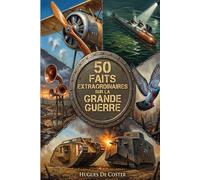 100 faits extraordinaires sur la Grande Guerre: Récits méconnus, technologies insolites et héroïsmes oubliés de 1914-1918