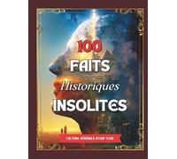 100 Faits Historiques Insolites: Anecdotes vraies, surprenantes et méconnues qui ont façonné notre monde.
