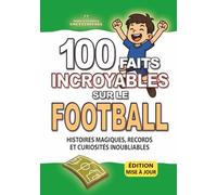 100 FAITS INCROYABLE SUR LE FOOTBALL: Histoires Magiques, Records et Curiosités Inoubliables