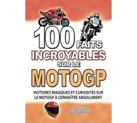 100 FAITS INCROYABLE SUR LE MOTOGP: Histoires Magiques et Curiosités sur le MotoGp à connaître absolument