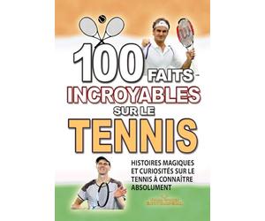 100 FAITS INCROYABLE SUR LE TENNIS: Histoires Magiques et Curiosités sur le Tennis à connaître absolument
