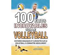 100 FAITS INCROYABLE SUR LE VOLLEYBALL: Histoires Magiques et Curiosités sur le Volleyball à connaître absolument