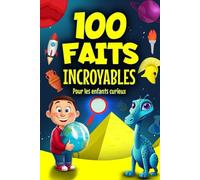 100 faits incroyables pour les enfants curieux: Une collection de faits fascinants pour tous les petits explorateurs du monde !